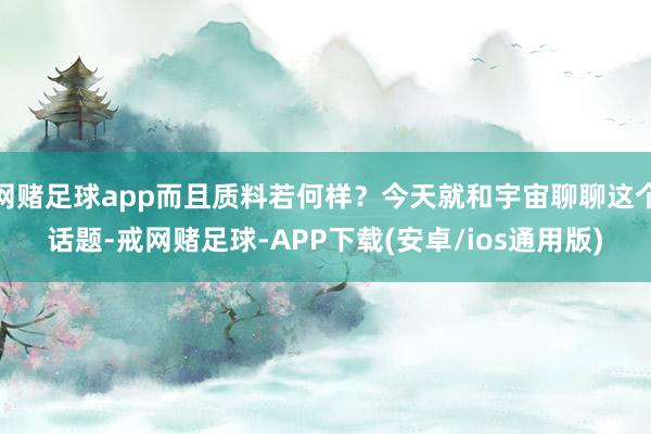 网赌足球app而且质料若何样？今天就和宇宙聊聊这个话题-戒网赌足球-APP下载(安卓/ios通用版)