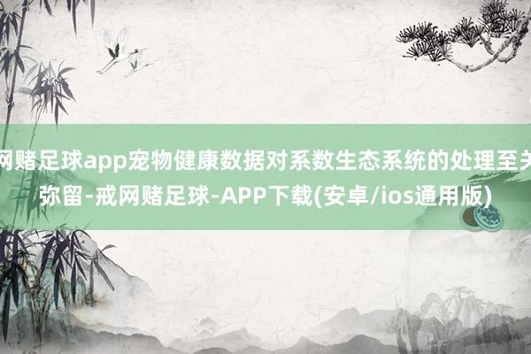 网赌足球app宠物健康数据对系数生态系统的处理至关弥留-戒网赌足球-APP下载(安卓/ios通用版)