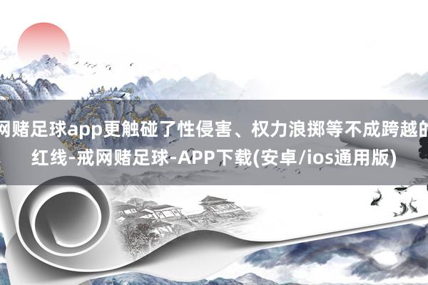 网赌足球app更触碰了性侵害、权力浪掷等不成跨越的红线-戒网赌足球-APP下载(安卓/ios通用版)